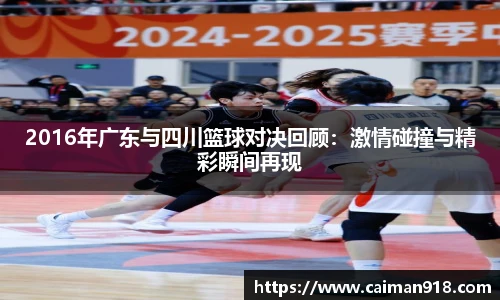 2016年广东与四川篮球对决回顾：激情碰撞与精彩瞬间再现