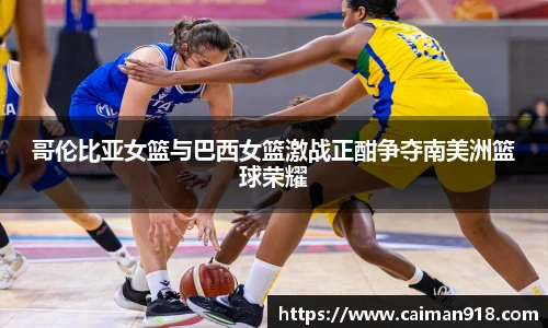 哥伦比亚女篮与巴西女篮激战正酣争夺南美洲篮球荣耀