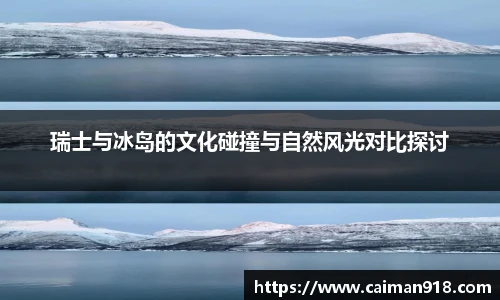 瑞士与冰岛的文化碰撞与自然风光对比探讨