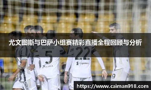 尤文图斯与巴萨小组赛精彩直播全程回顾与分析