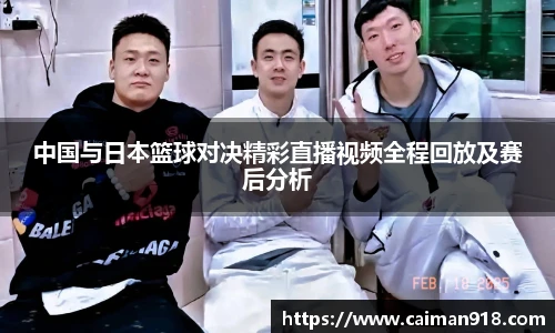 中国与日本篮球对决精彩直播视频全程回放及赛后分析